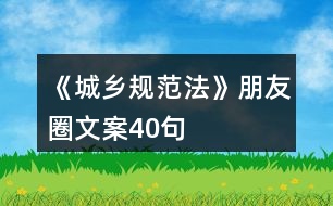 《城鄉(xiāng)規(guī)范法》朋友圈文案40句