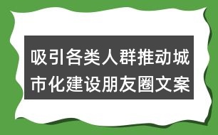 吸引各類(lèi)人群推動(dòng)城市化建設(shè)朋友圈文案32句