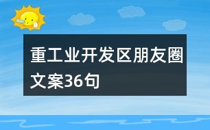 重工業(yè)開發(fā)區(qū)朋友圈文案36句