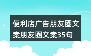 便利店廣告朋友圈文案、朋友圈文案35句