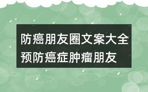 防癌朋友圈文案大全：預(yù)防癌癥、腫瘤朋友圈文案33句