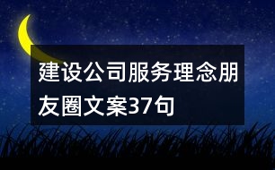 建設(shè)公司服務(wù)理念朋友圈文案37句