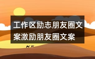 工作區(qū)勵(lì)志朋友圈文案、激勵(lì)朋友圈文案39句