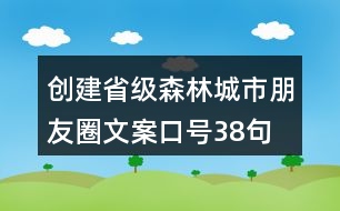 創(chuàng)建省級森林城市朋友圈文案、口號38句