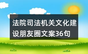 法院、司法機(jī)關(guān)文化建設(shè)朋友圈文案36句