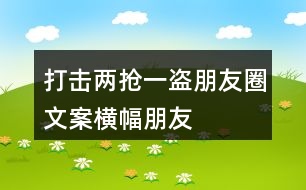 打擊“兩搶一盜”朋友圈文案橫幅、朋友圈文案36句