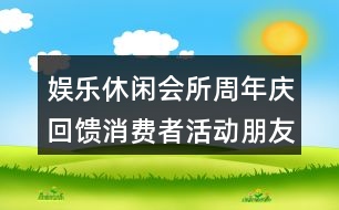 娛樂休閑會(huì)所周年慶回饋消費(fèi)者活動(dòng)朋友圈文案40句