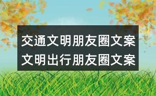 交通文明朋友圈文案：文明出行朋友圈文案、朋友圈文案、提示語38句