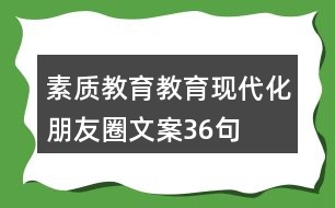 素質(zhì)教育、教育現(xiàn)代化朋友圈文案36句