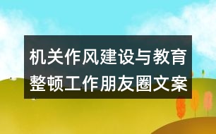 機(jī)關(guān)作風(fēng)建設(shè)與教育整頓工作朋友圈文案33句