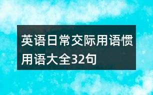 英語(yǔ)日常交際用語(yǔ)、慣用語(yǔ)大全32句