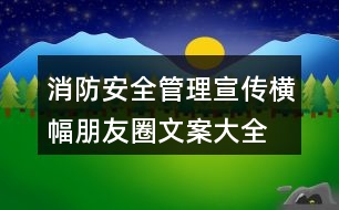 消防安全管理宣傳橫幅、朋友圈文案大全38句