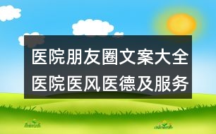 醫(yī)院朋友圈文案大全：醫(yī)院醫(yī)風(fēng)醫(yī)德及服務(wù)管理朋友圈文案39句