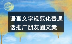 語言文字規(guī)范化、普通話推廣朋友圈文案36句