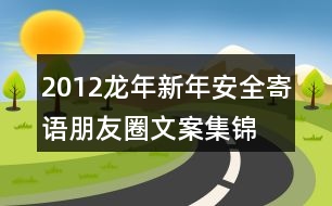 2012龍年新年安全寄語、朋友圈文案集錦35句