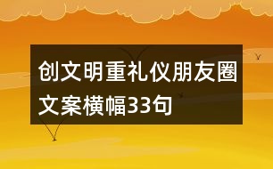 創(chuàng)文明、重禮儀朋友圈文案、橫幅33句