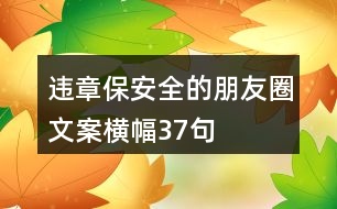 違章保安全的朋友圈文案、橫幅37句