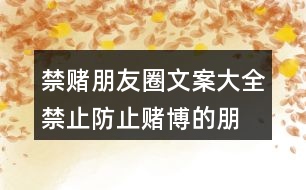 禁賭朋友圈文案大全：禁止、防止賭博的朋友圈文案37句