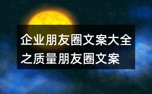 企業(yè)朋友圈文案大全之質(zhì)量朋友圈文案、品質(zhì)朋友圈文案36句