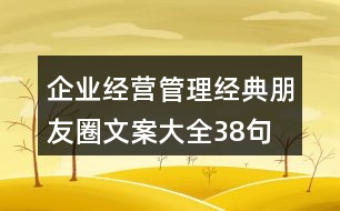 企業(yè)經(jīng)營(yíng)、管理經(jīng)典朋友圈文案大全38句