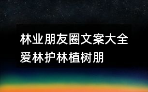 林業(yè)朋友圈文案大全：愛林、護(hù)林、植樹朋友圈文案40句