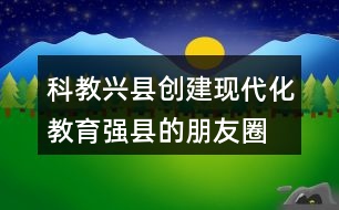 科教興縣、創(chuàng)建現(xiàn)代化教育強縣的朋友圈文案40句