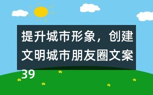 提升城市形象，創(chuàng)建文明城市朋友圈文案39句