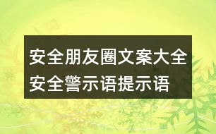 安全朋友圈文案大全：安全警示語(yǔ)、提示語(yǔ)40句