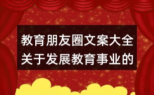 教育朋友圈文案大全：關(guān)于發(fā)展教育事業(yè)的朋友圈文案37句