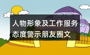 人物形象及工作、服務(wù)態(tài)度警示朋友圈文案大全39句