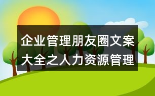 企業(yè)管理朋友圈文案大全之人力資源管理、朋友圈文案38句