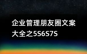 企業(yè)管理朋友圈文案大全之5S、6S、7S、8S朋友圈文案37句