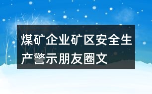 煤礦企業(yè)、礦區(qū)安全生產(chǎn)警示、朋友圈文案大全37句