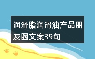 潤滑脂、潤滑油產(chǎn)品朋友圈文案39句