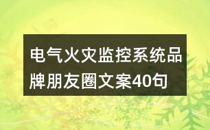 電氣火災(zāi)監(jiān)控系統(tǒng)品牌朋友圈文案40句