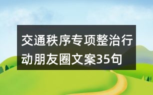 交通秩序?qū)ｍ?xiàng)整治行動(dòng)朋友圈文案35句