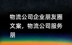 物流公司企業(yè)朋友圈文案，物流公司服務朋友圈文案33句