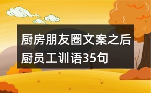 廚房朋友圈文案之后廚員工訓(xùn)語(yǔ)35句