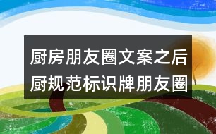 廚房朋友圈文案之后廚規(guī)范標(biāo)識(shí)牌朋友圈文案33句