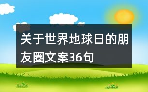 關于世界地球日的朋友圈文案36句