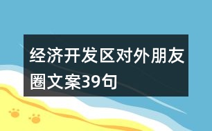 經(jīng)濟開發(fā)區(qū)對外朋友圈文案39句