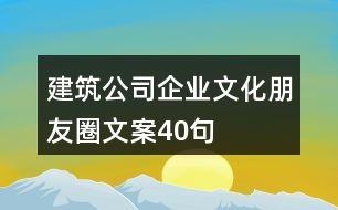 建筑公司企業(yè)文化朋友圈文案40句