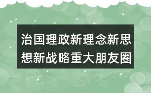 治國(guó)理政新理念新思想新戰(zhàn)略重大朋友圈文案34句