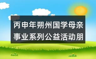 丙申年朔州國(guó)學(xué)母親事業(yè)系列公益活動(dòng)朋友圈文案口號(hào)34句