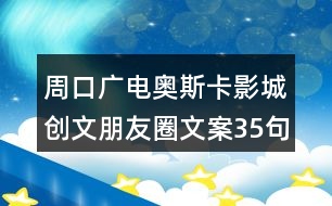 周口廣電奧斯卡影城創(chuàng)文朋友圈文案35句