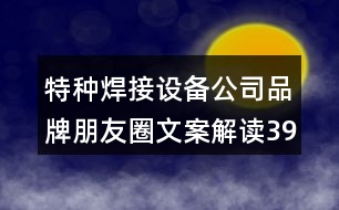 特種焊接設(shè)備公司品牌朋友圈文案解讀39句