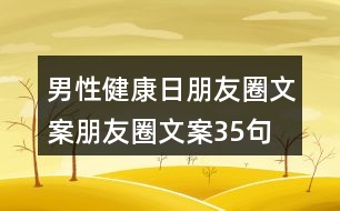 男性健康日朋友圈文案、朋友圈文案35句