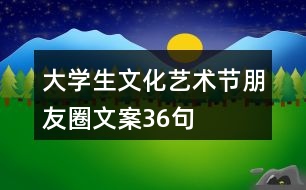 大學(xué)生文化藝術(shù)節(jié)朋友圈文案36句