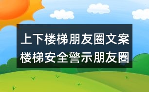 上下樓梯朋友圈文案：樓梯安全警示朋友圈文案40句