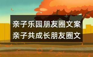 親子樂園朋友圈文案：親子共成長朋友圈文案32句